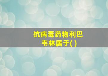 抗病毒药物利巴韦林属于( )